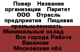 Повар › Название организации ­ Паритет, ООО › Отрасль предприятия ­ Пищевая промышленность › Минимальный оклад ­ 25 000 - Все города Работа » Вакансии   . Московская обл.,Климовск г.